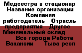 Медсестра в стационар › Название организации ­ Компания-работодатель › Отрасль предприятия ­ Другое › Минимальный оклад ­ 25 000 - Все города Работа » Вакансии   . Тыва респ.